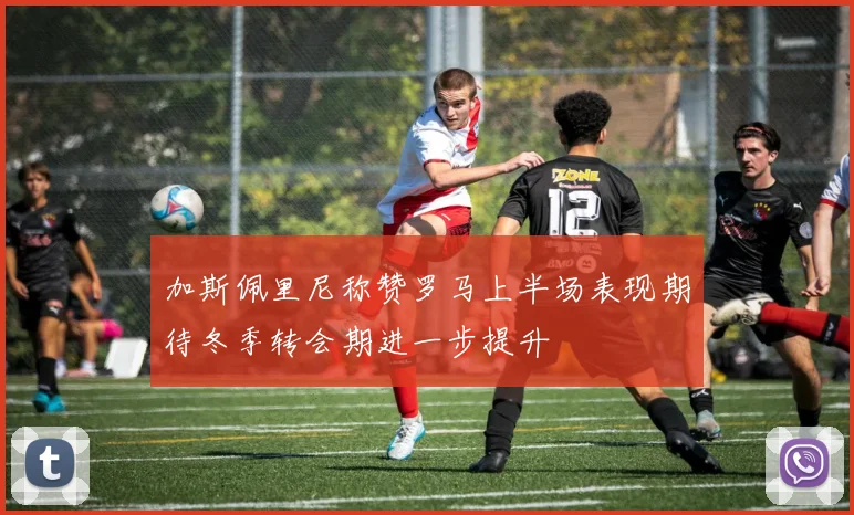 加斯佩里尼称赞罗马上半场表现期待冬季转会期进一步提升