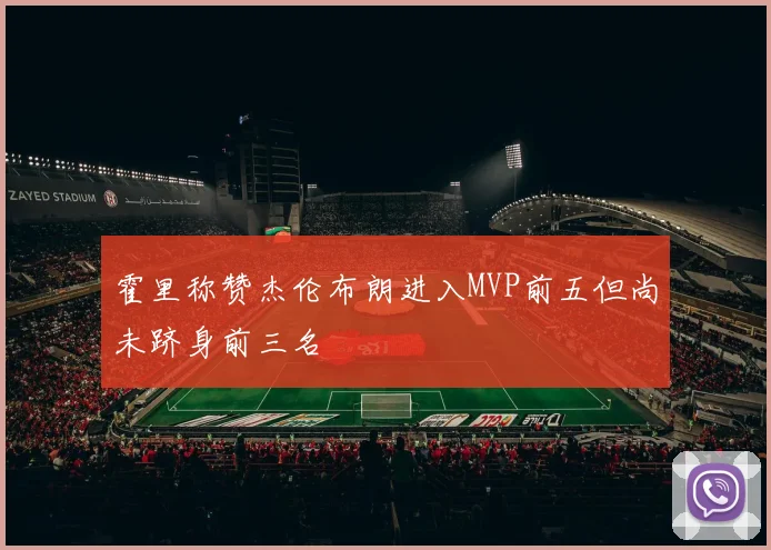 霍里称赞杰伦布朗进入MVP前五但尚未跻身前三名