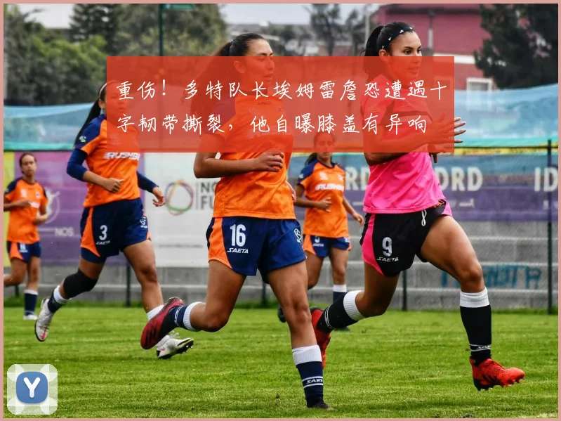 重伤！多特队长埃姆雷詹恐遭遇十字韧带撕裂，他自曝膝盖有异响