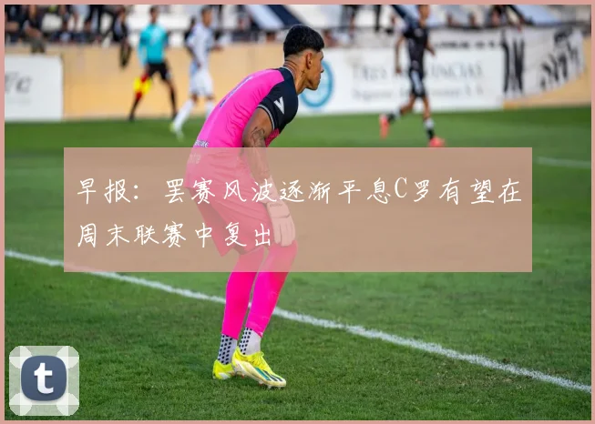 早报：罢赛风波逐渐平息C罗有望在周末联赛中复出