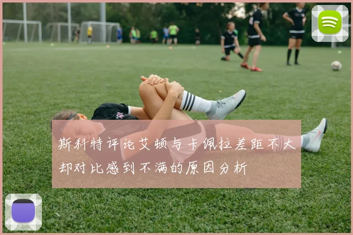 斯科特评论艾顿与卡佩拉差距不大却对比感到不满的原因分析