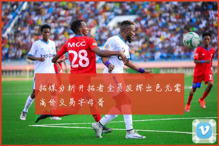 拓媒分析开拓者全员发挥出色无需高价交易字母哥