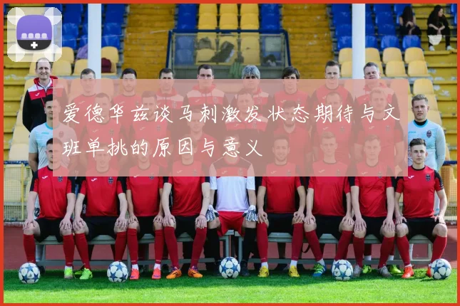 爱德华兹谈马刺激发状态期待与文班单挑的原因与意义