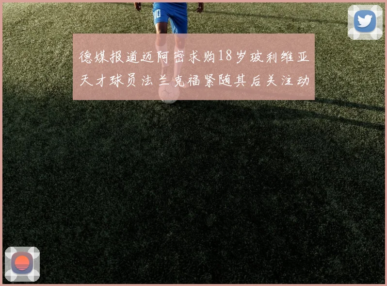 德媒报道迈阿密求购18岁玻利维亚天才球员法兰克福紧随其后关注动态