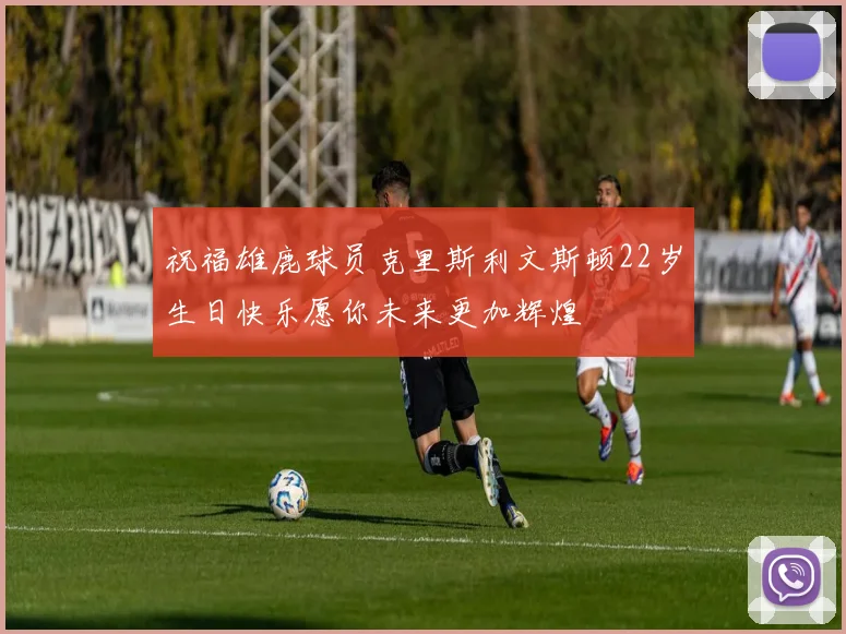 祝福雄鹿球员克里斯利文斯顿22岁生日快乐愿你未来更加辉煌
