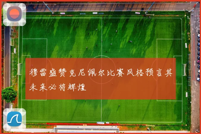 穆雷盛赞克尼佩尔比赛风格预言其未来必将辉煌