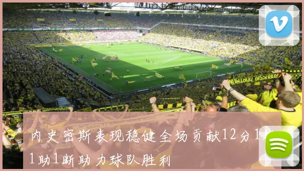 内史密斯表现稳健全场贡献12分1板1助1断助力球队胜利