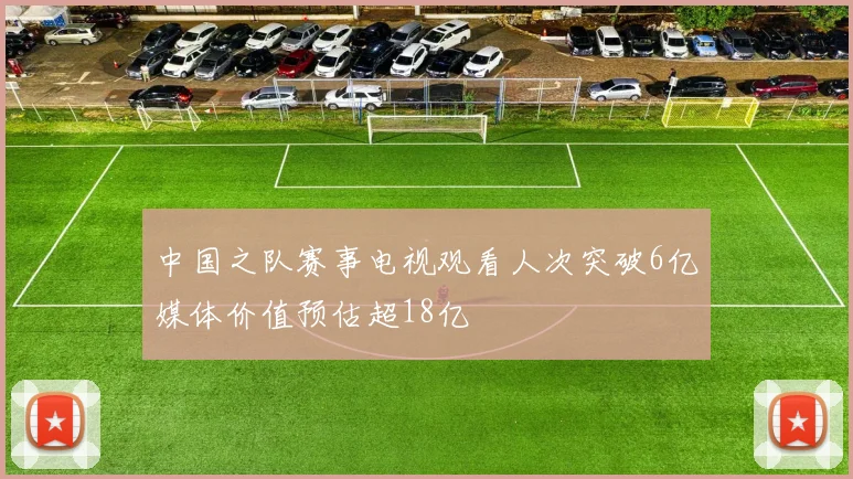中国之队赛事电视观看人次突破6亿媒体价值预估超18亿