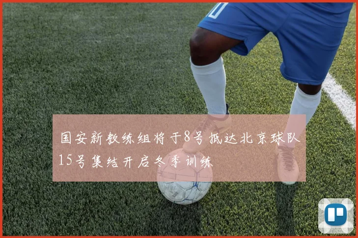 国安新教练组将于8号抵达北京球队15号集结开启冬季训练