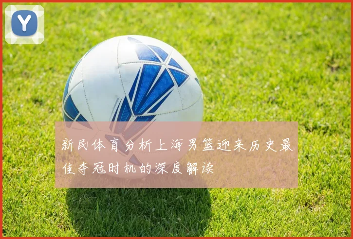 新民体育分析上海男篮迎来历史最佳夺冠时机的深度解读