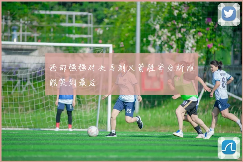 西部强强对决马刺火箭胜率分析谁能笑到最后